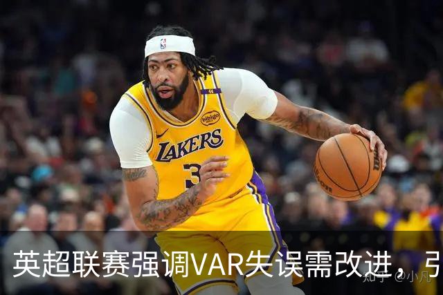 英超联赛强调VAR失误需改进，引发各方讨论
